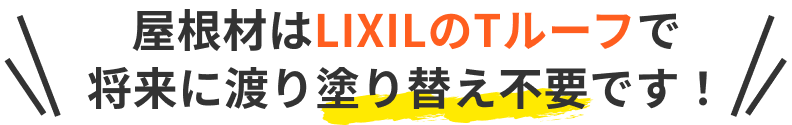 屋根材はLIXILのTルーフで 将来に渡り塗り替え不要です！